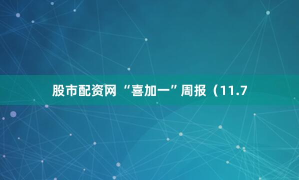 股市配资网 “喜加一”周报(11.7