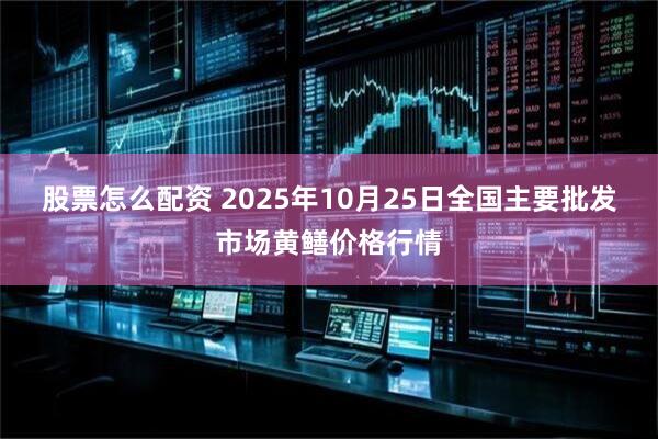 股票怎么配资 2025年10月25日全国主要批发市场黄鳝价格行情