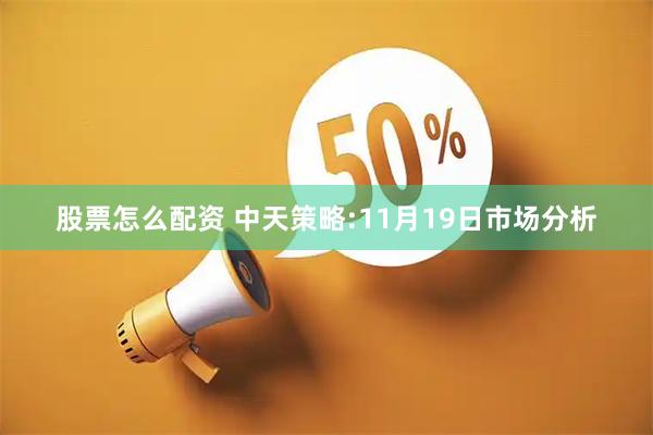 股票怎么配资 中天策略:11月19日市场分析