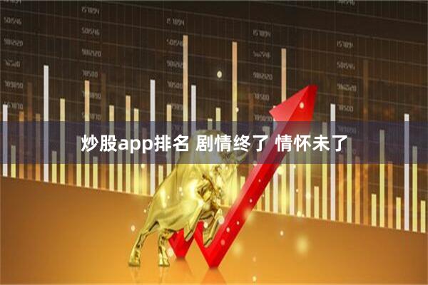 炒股app排名 剧情终了 情怀未了