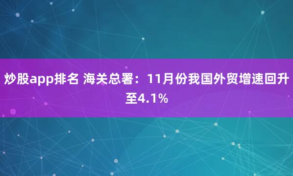 炒股app排名 海关总署:11月份我国外贸增速回升至4.1%